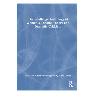 "The Routledge Anthology of Women's Theatre Theory and Dramatic Criticism" - "" ("Burroughs Cath