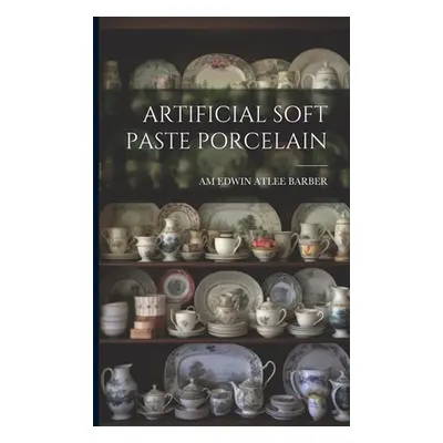 "Artificial Soft Paste Porcelain" - "" ("Edwin Atlee Barber Am")