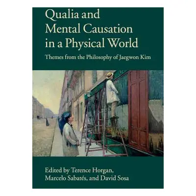 "Qualia and Mental Causation in a Physical World: Themes from the Philosophy of Jaegwon Kim" - "