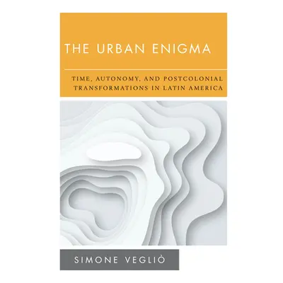 "The Urban Enigma: Time, Autonomy, and Postcolonial Transformations in Latin America" - "" ("Veg