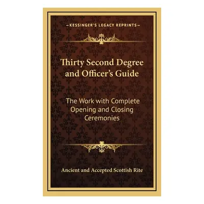 "Thirty Second Degree and Officer's Guide: The Work with Complete Opening and Closing Ceremonies