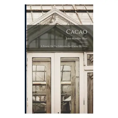 "Cacao: A Treatise On The Cultivation And Curing Of Cacao" - "" ("Hart John Hinchley")