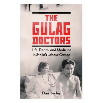 "The Gulag Doctors: Life, Death, and Medicine in Stalin's Labour Camps" - "" ("Healey Dan")