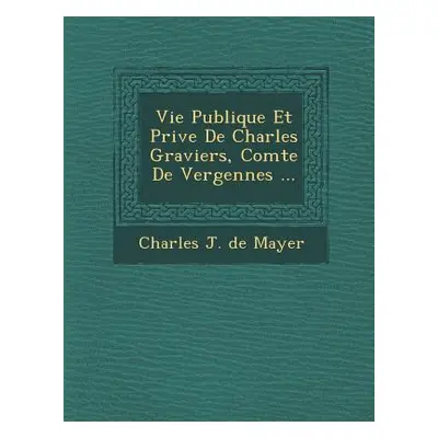 "Vie Publique Et Priv E de Charles Graviers, Comte de Vergennes ..." - "" ("Charles J. De Mayer"