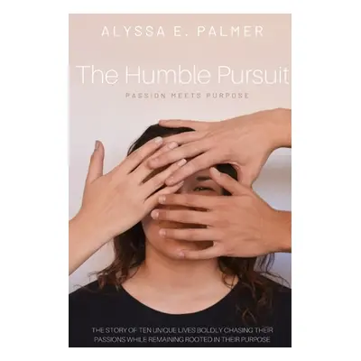 "The Humble Pursuit: Passion Meets Purpose" - "" ("Palmer Alyssa E.")