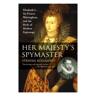 "Her Majesty's Spymaster: Elizabeth I, Sir Francis Walsingham, and the Birth of Modern Espionage