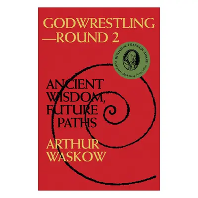 "Godwrestling-- Round 2: Ancient Wisdom, Future Paths" - "" ("Waskow Arthur O.")