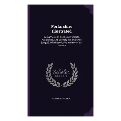 "Forfarshire Illustrated: Being Views Of Gentlemen's Seats, Antiquities, And Scenery In Forfarsh