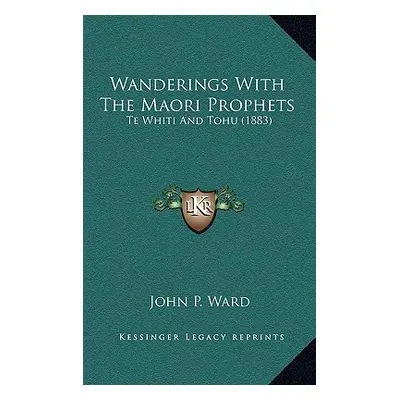 "Wanderings With The Maori Prophets: Te Whiti And Tohu (1883)" - "" ("Ward John P.")