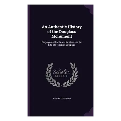 "An Authentic History of the Douglass Monument: Biographical Facts and Incidents in the Life of 