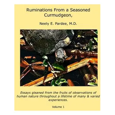 "Ruminations From a Seasoned Curmudgeon: Essays gleaned from the fruits of observations of human