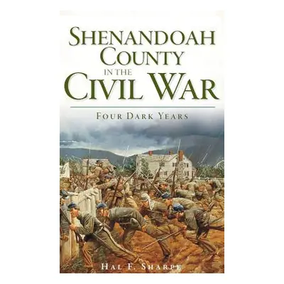 "Shenandoah County in the Civil War: Four Dark Years" - "" ("Sharpe Hal F.")