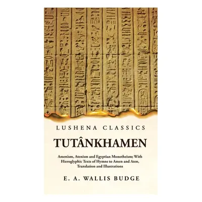 "Tutnkhamen Amenism, Atenism and Egyptian Monotheism; With Hieroglyphic Texts of Hymns to Amen a