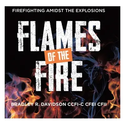 "Flames of the Fire: Firefighting Amidst the Explosions" - "" ("Davidson Ccfi-C Cfei Cfii Bradle