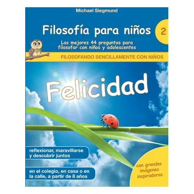 "Filosofa para nios: Felicidad. Las mejores 44 preguntas para filosofar con nios y adolescentes"