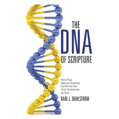 "The DNA of Scripture: How True Natural Science Confirms the Holy Scriptures as True" - "" ("Dah