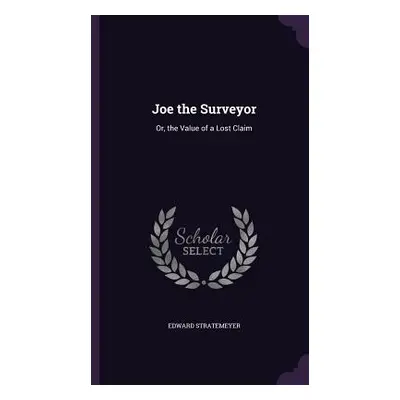 "Joe the Surveyor: Or, the Value of a Lost Claim" - "" ("Stratemeyer Edward")