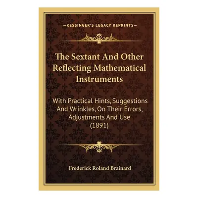 "The Sextant And Other Reflecting Mathematical Instruments: With Practical Hints, Suggestions An