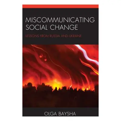 "Miscommunicating Social Change: Lessons from Russia and Ukraine" - "" ("Baysha Olga")