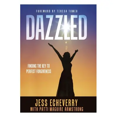 "Dazzled: Finding the Key to Perfect Forgiveness" - "" ("Echeverry Jess")