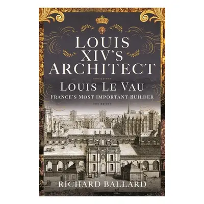 "Louis XIV's Architect: Louis Le Vau, France's Most Important Builder" - "" ("Ballard Richard")