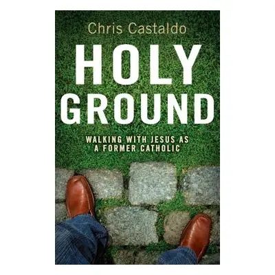 "Holy Ground: Walking with Jesus as a Former Catholic" - "" ("Castaldo Christopher A.")