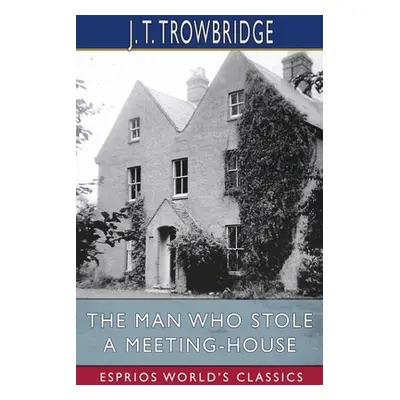 "The Man Who Stole a Meeting-House (Esprios Classics)" - "" ("Trowbridge John Townsend")