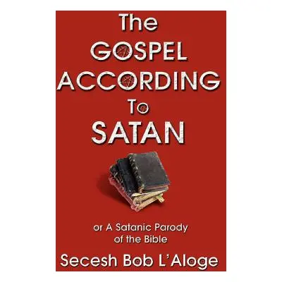 "The Gospel According to Satan: or A Satanic Parody of the Bible" - "" ("L'Aloge Secesh Bob")