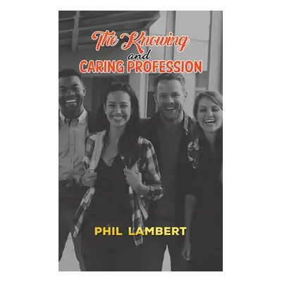 "The Knowing and Caring Profession" - "" ("Lambert Phil")