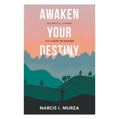 "Awaken Your Destiny: The Biblical Journey from Faith to Success" - "" ("Murza Narcis I.")