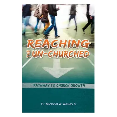 "Reaching the Un-Churched: Pathway to Church Growth" - "" ("Wesley Sr. Michael W.")