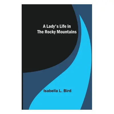 "A Lady's Life in the Rocky Mountains" - "" ("L. Bird Isabella")