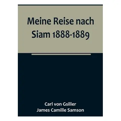 "Meine Reise nach Siam 1888-1889.; Aufzeichnungen des k. und k. Legationsrathes Dr. J. Camille S