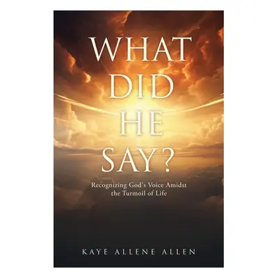 "What Did He Say?: Recognizing God's Voice Amidst the Turmoil of Life" - "" ("Allen Kaye Allene"