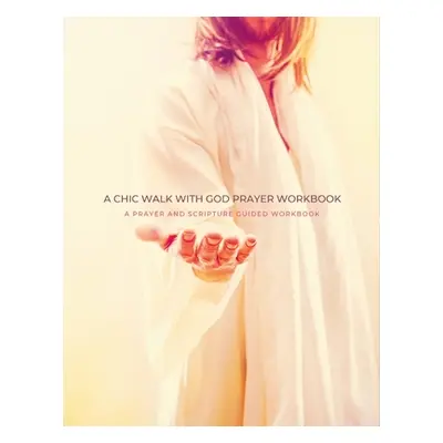 "A Chic Walk with God Prayer Workbook: A Prayer and Scripture Guided Workbook" - "" ("Publishing