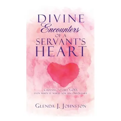 "Divine Encounters of a Servant's Heart" - "" ("Johnston Glenda J.")