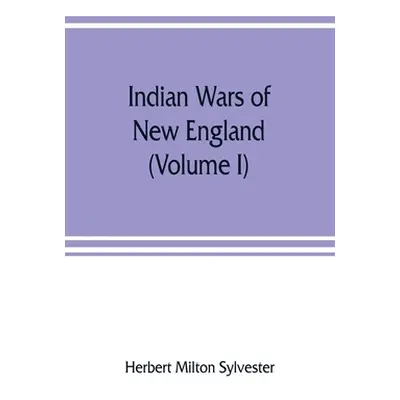 "Indian wars of New England (Volume I)" - "" ("Milton Sylvester Herbert")