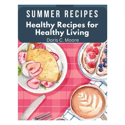 "Summer Recipes: Healthy Recipes for Healthy Living" - "" ("Doris C Moore")