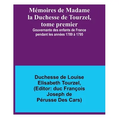 "Mmoires de Madame la Duchesse de Tourzel, tome premier; Gouvernante des enfants de France penda