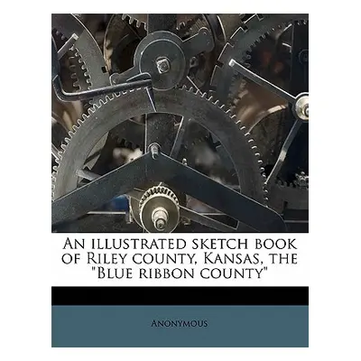 "An Illustrated Sketch Book of Riley County, Kansas, the Blue Ribbon County" - "" ("Anonymous")