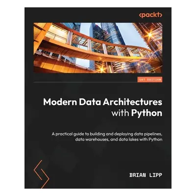 "Modern Data Architectures with Python: A practical guide to building and deploying data pipelin