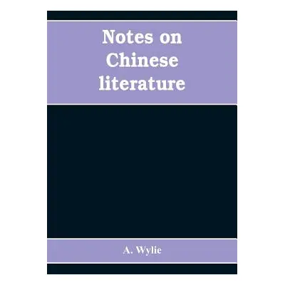 "Notes on Chinese literature: with introductory remarks on the progressive advancement of the ar