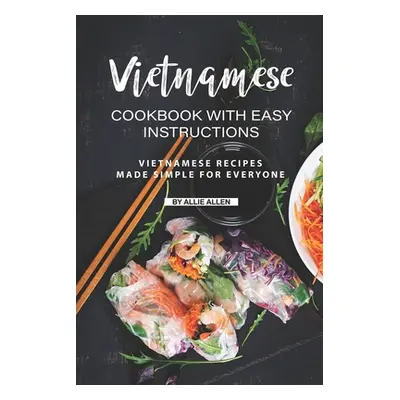 "Vietnamese Cookbook with Easy Instructions: Vietnamese Recipes Made Simple for Everyone" - "" (