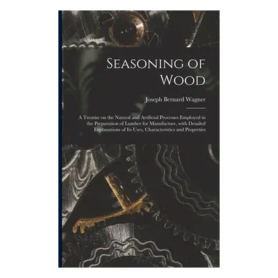 "Seasoning of Wood: a Treatise on the Natural and Artificial Processes Employed in the Preparati