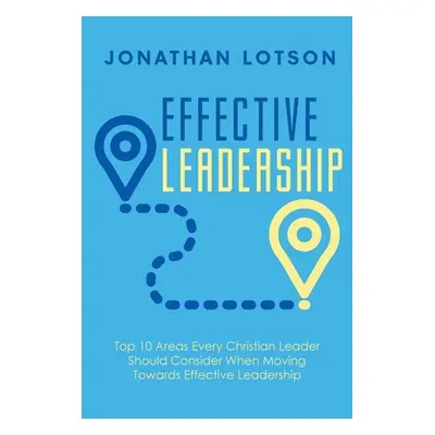 "Effective Leadership: Top 10 Areas Every Christian Leader Should Consider When Moving Towards E