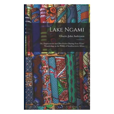 "Lake Ngami: Or, Explorations and Discoveries During Four Years' Wanderings in the Wilds of Sout