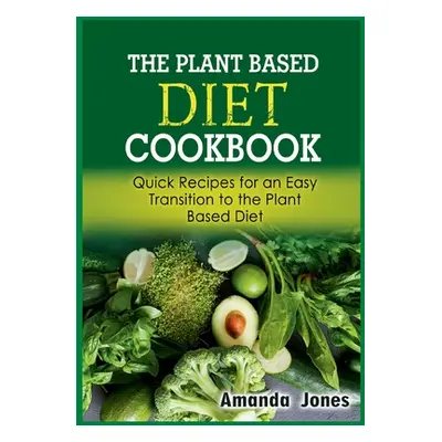 "The Plant Based Diet Cookbook: Quick Recipes for an Easy Transition to the Plant Based Diet" - 