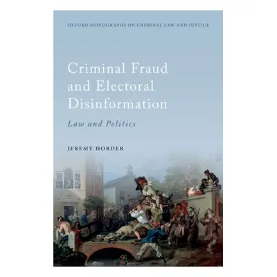 "Criminal Fraud and Election Disinformation: Law and Politics" - "" ("Horder Jeremy")