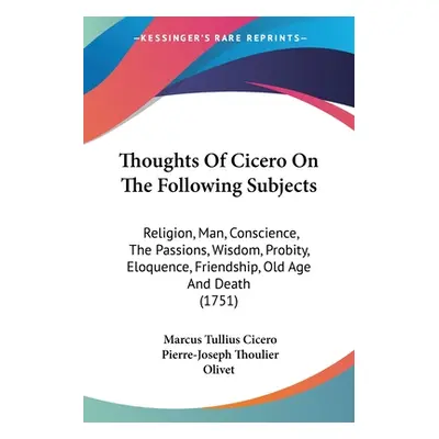 "Thoughts Of Cicero On The Following Subjects: Religion, Man, Conscience, The Passions, Wisdom, 