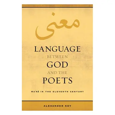 "Language Between God and the Poets: Ma'na in the Eleventh Century Volume 2" - "" ("Key Alexande